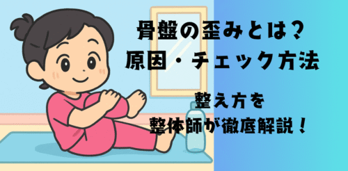 骨盤の歪みとは？原因・チェック方法・整え方を整体師が徹底解説！