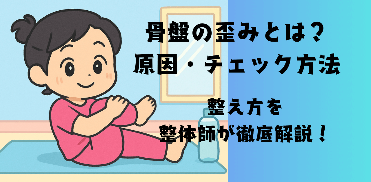 骨盤の歪みとは?原因・チェック方法・整え方を整体師が徹底解説!