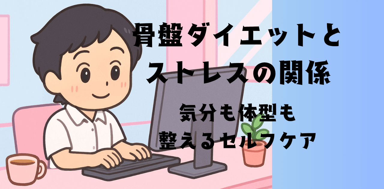 骨盤ダイエットとストレスの関係｜気分も体型も整えるセルフケア