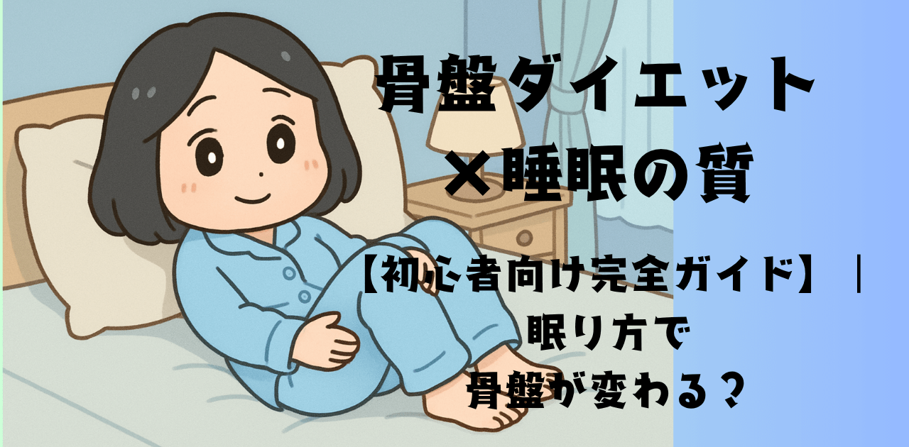 骨盤ダイエット×睡眠の質｜眠り方で骨盤が変わる？【初心者向け完全ガイド】