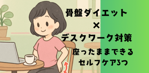 骨盤ダイエット×デスクワーク対策｜座ったままできるセルフケア3つ～長時間座っても姿勢美人！ぽっこりお腹・腰痛・代謝低下を予防する骨盤ケア～