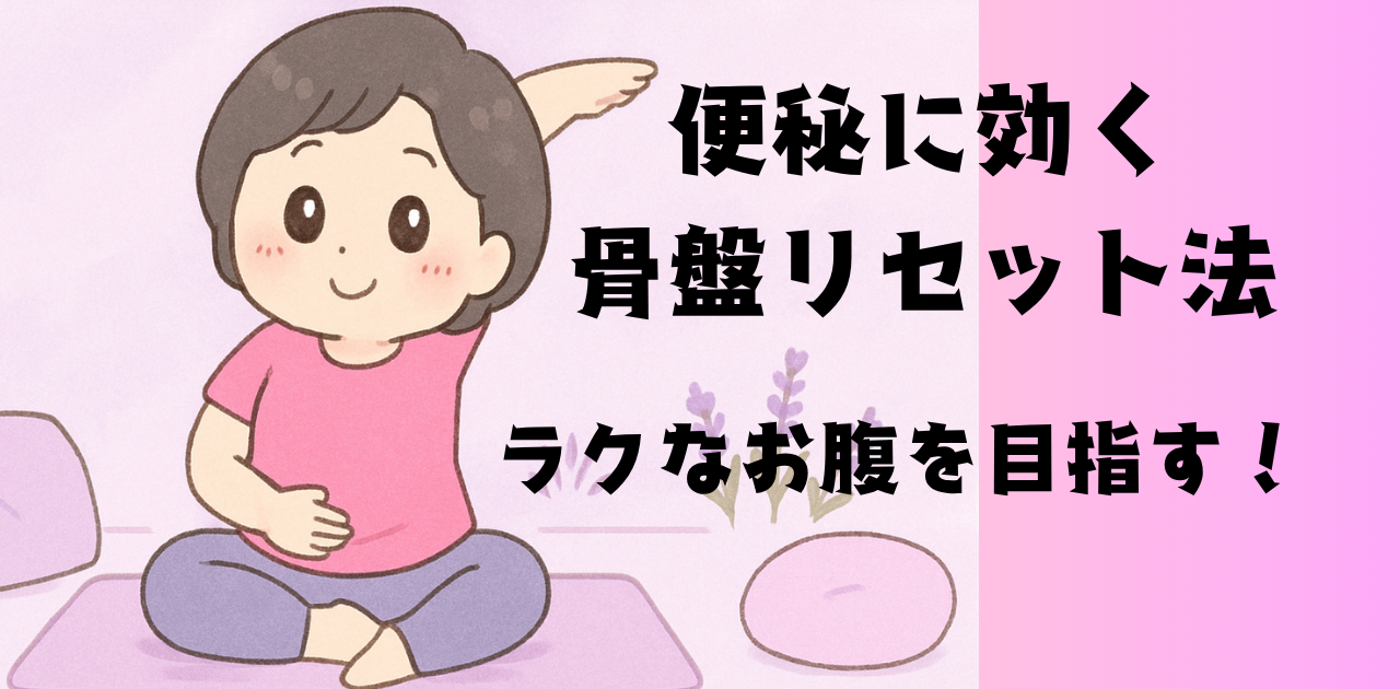 便秘に効く骨盤リセット法！ラクなお腹を目指す