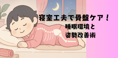寝室工夫で骨盤ケア！睡眠環境と姿勢改善術