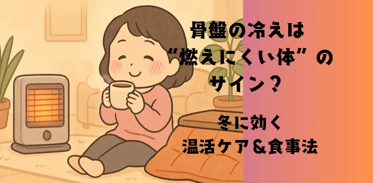 骨盤の冷えは“燃えにくい体”のサイン?冬に効く温活ケア&食事法